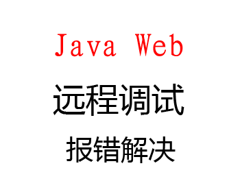 Java Web远程调试、报错解决、环境配置、红叉解决